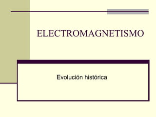 ELECTROMAGNETISMO 
Evolución histórica 
 