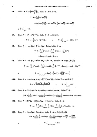 44 DIVERGENCIA Y TEOREMA DE DIVERGENCIA [CAP. 4
4.6. Dado ATSRQPONMLKJIHGFEDCBA= aZYXWVUTSRQPONMLKJIHGFEDCBA5X jihgfedcbaZYXWVUTSRQPONMLKJIHGFEDCBA2
( sen ~x )a"" hallar V· A en x = l.
a ( 1 tX )
V . A = - 5x2
sen-
ax 2
(
1 t X ) 1 t 1 tX 5 1 t X 1 t X
= 5 X 2 cos - - + lOx sen- = - 1 tX
2
cos - + 10x sen-
2 2 2 2 2 2
y V· A l = 10.
x=l
4.7. Dado A = (X2 + y
2
t 1/2a"" hallar V . A en (2, 2, O).
y V· A l = -8.84 x 10-2
(2.2.0)
4.8. Dado A = r sen 4>FEDCBAa , + 2r cos 4>a", + 2z2a%, hallar V· A.
1 a 1 a a
V ' A = - - (r2
sentj» + - - (2rcostj» + - (2z2
)
r a r r a tj> a z
= 2sentj> - 2sentj> + 4z = 4z
4.9. Dado A = r sen tP a , + r
2
cos 4>a", + 2re - 5%a%,hallar V • A en (1/2, n/2, O).
1 a 1 a a
V' A = -- (r2
sentj» + - - (r2
costj» + - (2re-S
%) = 2sentj> - rsentj> - 10re-s%
r a r r a tj> a z
y
I
1 t 1 1 t (1) o 7V· A = 2sen- - -sen- - 10 - e = --
(1/2.,,/2.0) 2 2 2 2 2
4.10. Dado A = 10 sen24> a , + ra", + [(z2/r)cos2 4>]a%,hallar V . A en (2,4>,5).
V' A = 10 sen 2 tj> + 2zcos2
tj>
r
y V .A I = 5
(2 .< 1 > . S )
4.11. Dado A = (5/r2) sen Ba, + r cot é a, + rsen Bcos4>a"" hallar V· A.
la 1 a 1 a
V· A = - - (5senO) + - - - (rsenO cotO ) + - - - (rsenO costj» = -1 - sentj>
r2
a r rsenO a o rsenO a tj>
4.12. Dado A = (5/r2)a, + (10/senO)a/l - r24>senOa"" hallar V· A.
V . A = ~~ ( 5 ) + _ 1 _ ~ (10)+ _ 1 _ ~ (-r2
tj> senO ) = -r
,2 a r rsenO a o rsenO a tj>
4.13. Dado A = 5 sen O a, + 5 sen 4>a"" hallar V· A en (0.5, n/4, n/4).
1 a 1 a ' cosO costj>
V' A = --- (5sen2
0) + - - - (5sentj» = 10-- + 5--
r seno a o r senO a tj> r r senO
y V 'A I =24.14
(0 .S .,,/4 .,,¡4 )
 