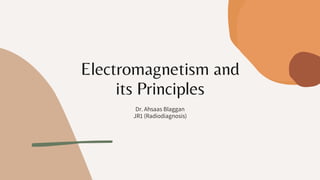 Electromagnetism and
its Principles
Dr. Ahsaas Blaggan
JR1 (Radiodiagnosis)
 
