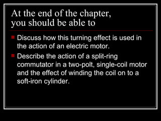 At the end of the chapter,
you should be able to
   Discuss how this turning effect is used in
    the action of an elect...