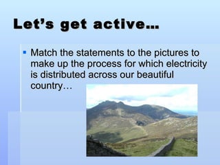 Let’s get active… Match the statements to the pictures to make up the process for which electricity is distributed across our beautiful country… 