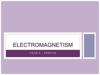 Y E A R 8 – F O R C E S
ELECTROMAGNETISM
 