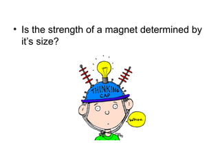 • Is the strength of a magnet determined by
it’s size?
 
