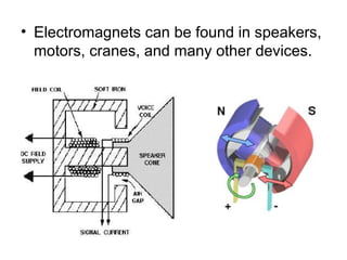 • Electromagnets can be found in speakers,
motors, cranes, and many other devices.
 