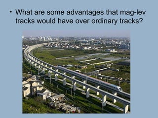 • What are some advantages that mag-lev
tracks would have over ordinary tracks?
 
