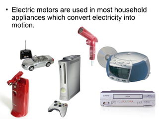 • Electric motors are used in most household
appliances which convert electricity into
motion.
 