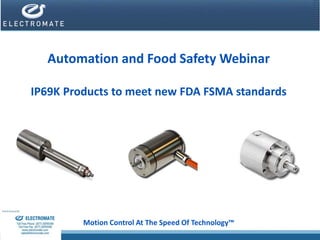Motion Control At The Speed Of Technology™
Automation and Food Safety Webinar
IP69K Products to meet new FDA FSMA standards
 