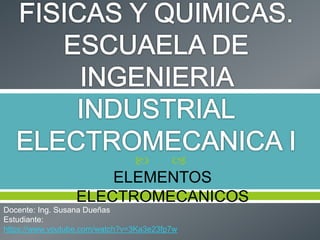  
ELEMENTOS
ELECTROMECANICOS
Docente: Ing. Susana Dueñas
Estudiante:
https://www.youtube.com/watch?v=3Ka3e23fp7w
 
