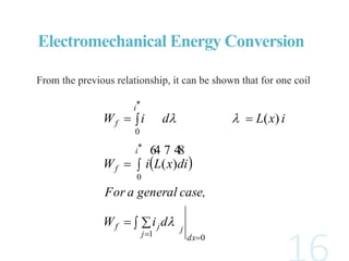 From the previous relationship, it can be shown that for one coil
 
01
*
0
*
0
)(
)(

 


dxj
jjf
i
f
i
f
diW
case,generalaFor
idxLiW
ixLdiW


 
Electromechanical Energy Conversion
 