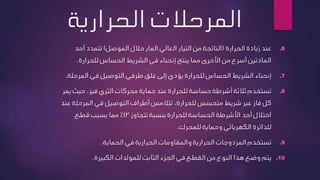 ‫الحراري‬ ‫المرحالت‬
‫ة‬
.6
‫عند‬
‫الحرارة‬ ‫زيادة‬
(
‫الموصل‬ ‫خالل‬ ‫المار‬ ‫العالي‬ ‫التيار‬ ‫من‬ ‫الناتجة‬
)
‫أحد‬ ‫تتمدد‬
‫الحساس‬ ‫الشريط‬ ‫في‬ ‫إنحناء‬ ‫ينتج‬ ‫مما‬ ‫األخرى‬ ‫من‬ ‫أسرع‬ ‫المادتين‬
‫للحرارة‬
.
.7
‫إنحناء‬
‫في‬ ‫التوصيل‬ ‫طرفي‬ ‫غلق‬ ‫إلى‬ ‫يؤدي‬ ‫للحرارة‬ ‫الحساس‬ ‫الشريط‬
‫المرح‬
‫لة‬
.
.8
‫حي‬ ،‫فيز‬ ‫الثري‬ ‫محركات‬ ‫حماية‬ ‫عند‬ ‫للحرارة‬ ‫حساسة‬ ‫أشرطة‬ ‫ثالثة‬ ‫تستخدم‬
‫يمر‬ ‫ث‬
‫المرح‬ ‫في‬ ‫التوصيل‬ ‫أطراف‬ ‫تتالمس‬ ،‫للحرارة‬ ‫متحسس‬ ‫شريط‬ ‫عبر‬ ‫فاز‬ ‫كل‬
‫عند‬ ‫لة‬
‫تتجاوز‬ ‫بنسبة‬ ‫للحرارة‬ ‫الحساسة‬ ‫األشرطة‬ ‫أحد‬ ‫اختالل‬
12
%
‫قطع‬ ‫يسبب‬ ‫مما‬
‫للمحرك‬ ‫وحماية‬ ‫الكهربائي‬ ‫للدائرة‬
.
.9
‫الحماية‬ ‫في‬ ‫الحرارية‬ ‫والمقاومات‬ ‫الحرارية‬ ‫المزدوجات‬ ‫تستخدم‬
.
.10
‫القطع‬ ‫من‬ ‫النوع‬ ‫هذا‬ ‫وضع‬ ‫يتم‬
‫في‬
‫الكبيرة‬ ‫للمولدات‬ ‫الثابت‬ ‫الجزء‬
.
 