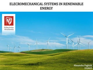 ELECROMECHANICAL SYSTEMS IN RENEWABLE
ENERGY
Himanshu Paghdal
232825
 