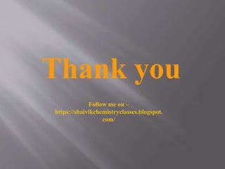 Thank you
Follow me on –
https://shaivikchemistryclasses.blogspot.
com/
 
