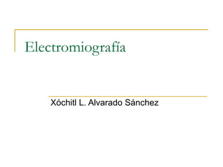 Electromiografía Xóchitl L. Alvarado Sánchez 