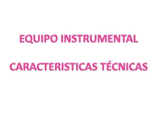 EQUIPO INSTRUMENTALCARACTERISTICAS TÉCNICAS