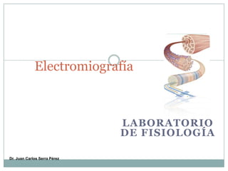 Electromiografía



                              LABORATORIO
                              DE FISIOLOGÍA

Dr. Juan Carlos Serra Pérez
 