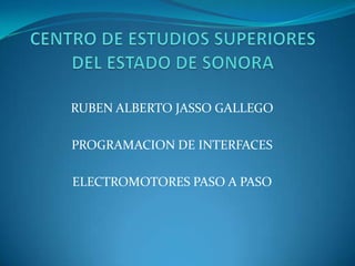 RUBEN ALBERTO JASSO GALLEGO

PROGRAMACION DE INTERFACES

ELECTROMOTORES PASO A PASO
 