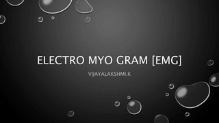 ELECTRO MYO GRAM [EMG]
VIJAYALAKSHMI.K
 