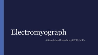 Electromyograph
Aditya Johan Romadhon, SST.Ft, M.Fis
 