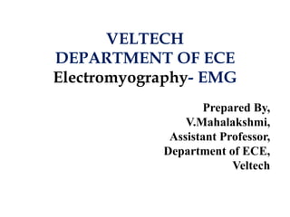 VELTECH
DEPARTMENT OF ECE
Electromyography- EMG
Prepared By,
V.Mahalakshmi,
Assistant Professor,
Department of ECE,
Veltech
 
