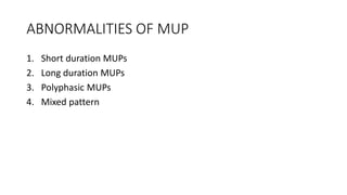 ABNORMALITIES OF MUP
1. Short duration MUPs
2. Long duration MUPs
3. Polyphasic MUPs
4. Mixed pattern
 