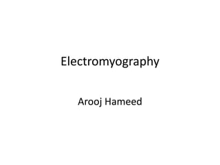 Electromyography
Arooj Hameed
 