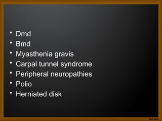 • Dmd
• Bmd
• Myasthenia gravis
• Carpal tunnel syndrome
• Peripheral neuropathies
• Polio
• Herniated disk
 