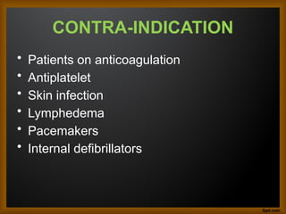 CONTRA-INDICATION
• Patients on anticoagulation
• Antiplatelet
• Skin infection
• Lymphedema
• Pacemakers
• Internal defibrillators
 