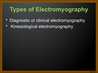 Types of Electromyography
• Diagnostic or clinical electromyography
• Kinesiological electromyography
 