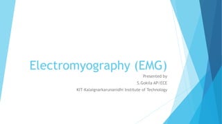 Electromyography (EMG)
Presented by
S.Gokila AP/ECE
KIT-Kalaignarkarunanidhi Institute of Technology
 