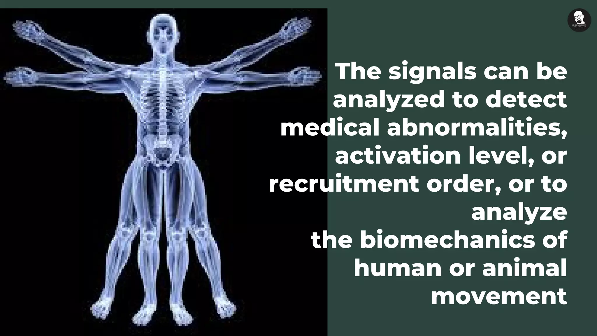 The signals can be
analyzed to detect
medical abnormalities,
activation level, or
recruitment order, or to
analyze
the biomechanics of
human or animal
movement
 