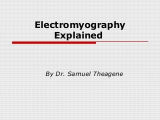 Electromyography
    Explained



 By Dr. Samuel Theagene
 