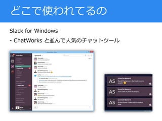 Slack for Windows
- ChatWorks と並んで人気のチャットツール
どこで使われてるの
 
