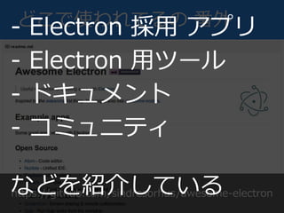 どこで使われてるの 番外
https://github.com/sindresorhus/awesome-electron
- Electron 採用 アプリ
- Electron 用ツール
- ドキュメント
- コミュニティ
などを紹介している
 