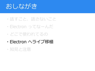 ・話すこと、話さないこと
・Electron ってなーんだ
・どこで使われてるの
・Electron へライブ移植
・知見と注意
おしながき
 