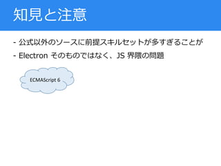 - 公式以外のソースに前提スキルセットが多すぎることが
- Electron そのものではなく、JS 界隈の問題
知見と注意
ECMAScript 6
 