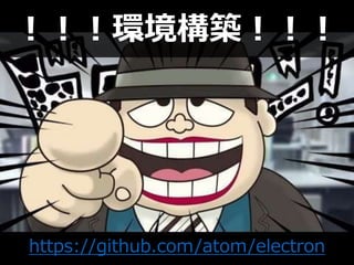 https://github.com/atom/electron
！！！環境構築！！！
 