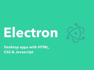 Electron
Desktop apps with HTML,
CSS & Javascript
 