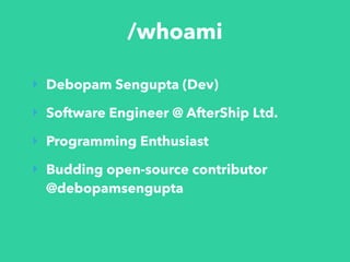 /whoami
‣ Debopam Sengupta (Dev)
‣ Software Engineer @ AfterShip Ltd.
‣ Programming Enthusiast
‣ Budding open-source contributor
@debopamsengupta
 