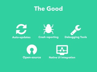The Good
Auto-updates Crash reporting Debugging Tools
Open-source Native UI integration
 