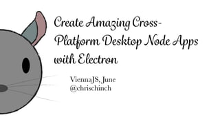 Create AmazingCross-
Platform Desktop Node Apps
with Electron
ViennaJS, June
@chrischinch
 