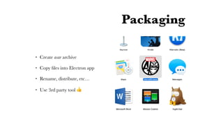 Packaging
• Create asar archive
• Copy ﬁles into Electron app
• Rename, distribute, etc…
• Use 3rd party tool 👍
 