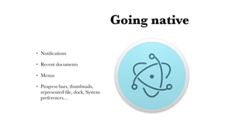 Going native
• Notiﬁcations
• Recent documents
• Menus
• Progress bars, thumbnails,
represented ﬁle, dock, System
preferences…
 