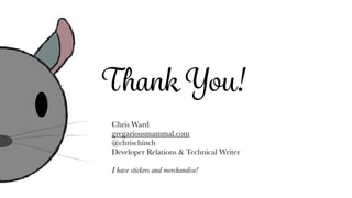 Thank You!
Chris Ward
gregariousmammal.com
@chrischinch
Developer Relations & Technical Writer
I have stickers and merchandise!
 