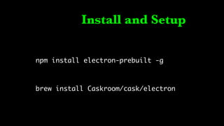Install and Setup
npm install electron-prebuilt -g
brew install Caskroom/cask/electron
 