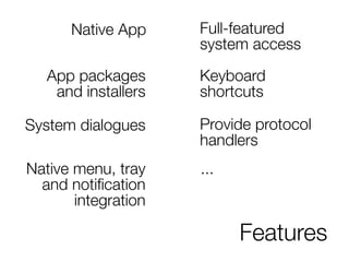 Features
Native App Full-featured
system access
App packages
and installers
Keyboard
shortcuts
System dialogues
Native menu, tray
and notification
integration
...
Provide protocol
handlers
 