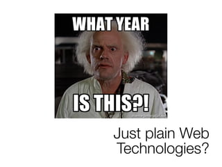 Just plain Web
Technologies?
 