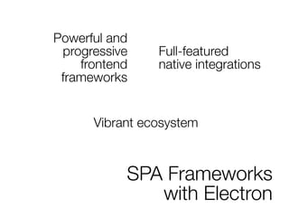 SPA Frameworks
with Electron
Powerful and
progressive
frontend
frameworks
Full-featured
native integrations
Vibrant ecosystem
 