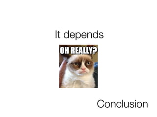 Conclusion
It depends
 