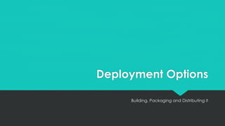 Deployment Options
Building, Packaging and Distributing it
 