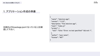 #4. Electron򴥤äƤߤ褦
1. ץꥱ`ɤΜʂ
҇Τ褦package.jsonˤʤäƤ뤳Ȥ_
J¤
{
name: electron-app,
version: 1.0.0,
description: first electron app,
main: index.js
scripts: {
test: echo Error: no test specified && exit 1,
},
author: your name,
license: MIT
}
 